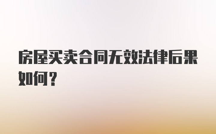 房屋买卖合同无效法律后果如何？