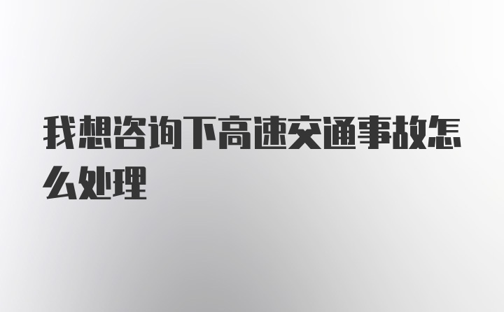 我想咨询下高速交通事故怎么处理