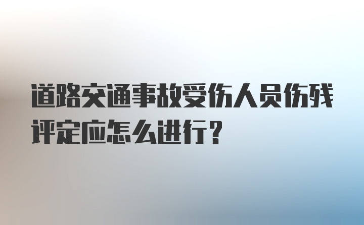 道路交通事故受伤人员伤残评定应怎么进行？