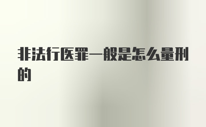 非法行医罪一般是怎么量刑的