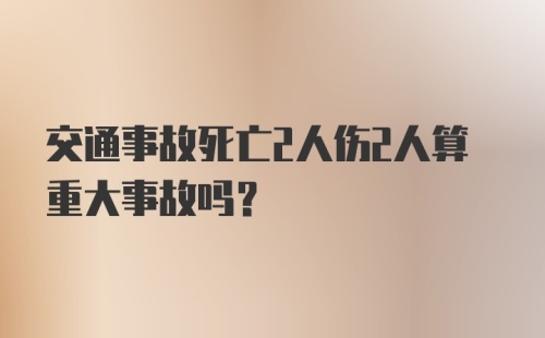 交通事故死亡2人伤2人算重大事故吗?