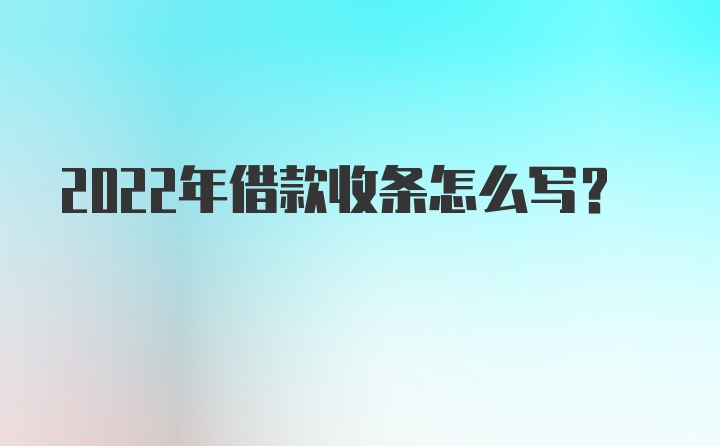 2022年借款收条怎么写？