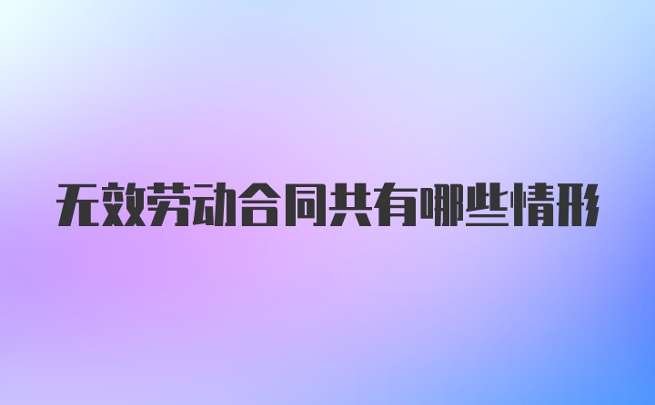 无效劳动合同共有哪些情形