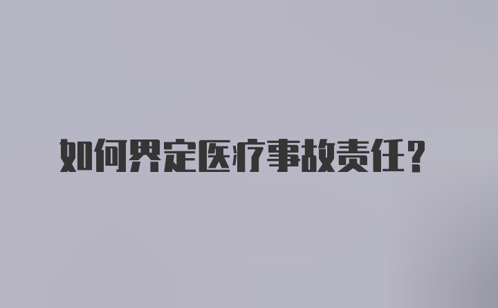 如何界定医疗事故责任？