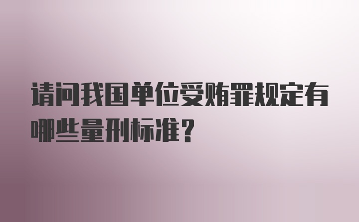 请问我国单位受贿罪规定有哪些量刑标准?