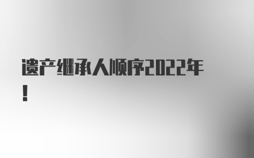 遗产继承人顺序2022年！