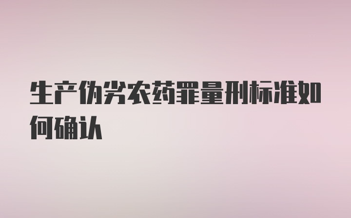 生产伪劣农药罪量刑标准如何确认