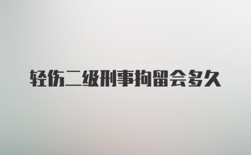 轻伤二级刑事拘留会多久