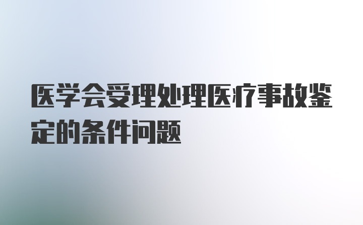 医学会受理处理医疗事故鉴定的条件问题