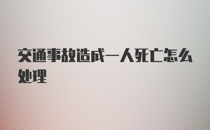 交通事故造成一人死亡怎么处理