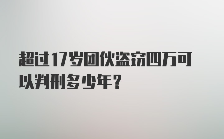 超过17岁团伙盗窃四万可以判刑多少年？