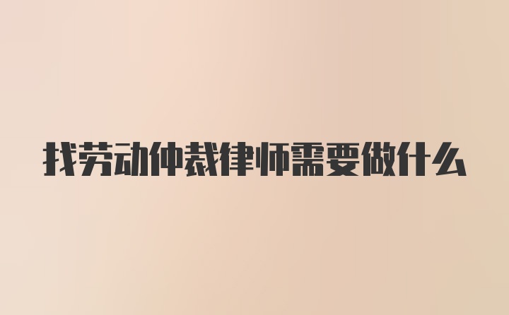 找劳动仲裁律师需要做什么