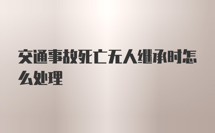 交通事故死亡无人继承时怎么处理