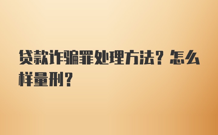 贷款诈骗罪处理方法？怎么样量刑？