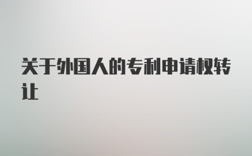 关于外国人的专利申请权转让