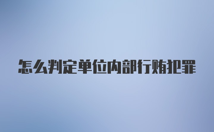 怎么判定单位内部行贿犯罪