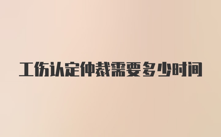 工伤认定仲裁需要多少时间