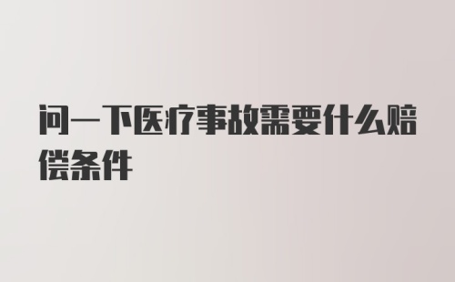 问一下医疗事故需要什么赔偿条件