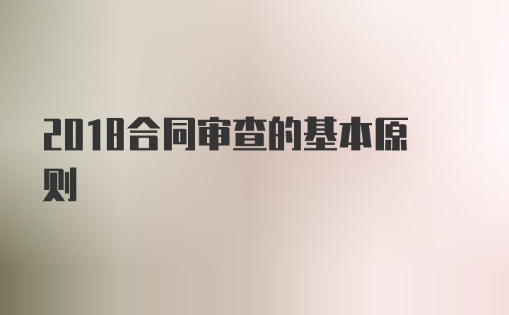 2018合同审查的基本原则