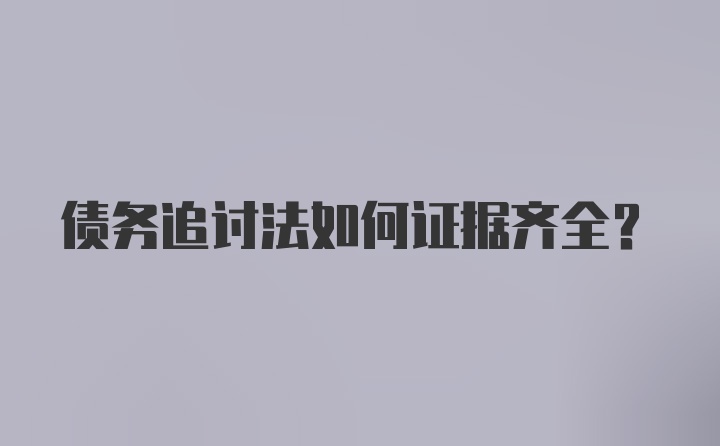 债务追讨法如何证据齐全？