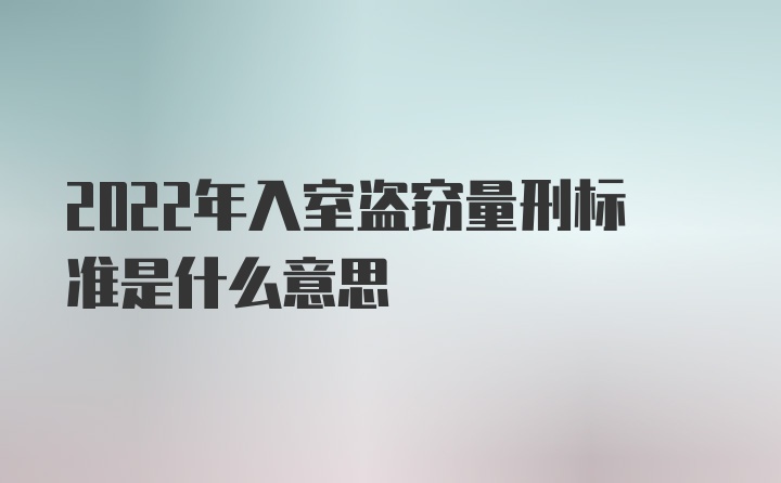 2022年入室盗窃量刑标准是什么意思