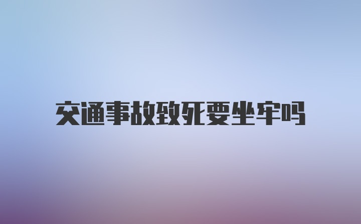 交通事故致死要坐牢吗