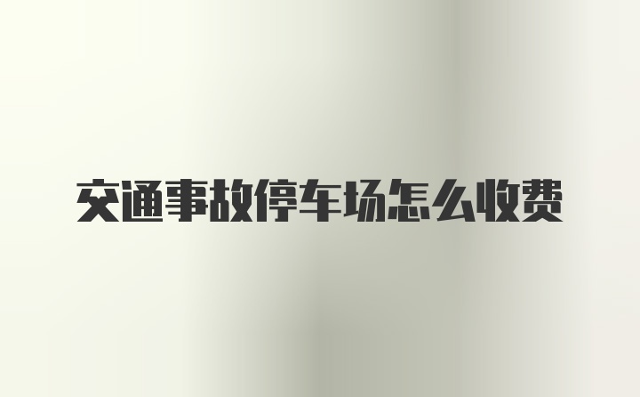 交通事故停车场怎么收费