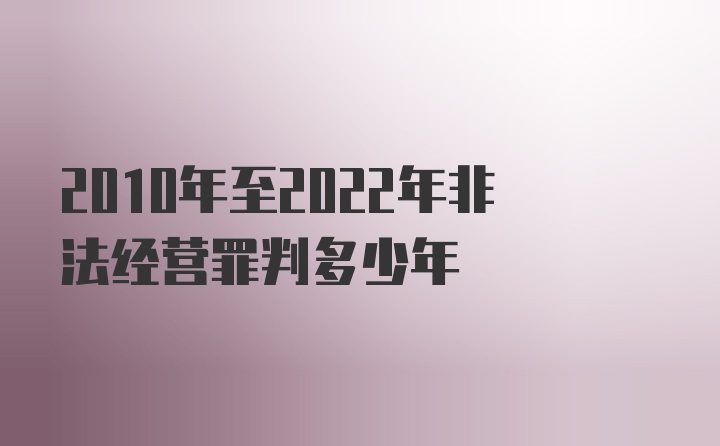 2010年至2022年非法经营罪判多少年