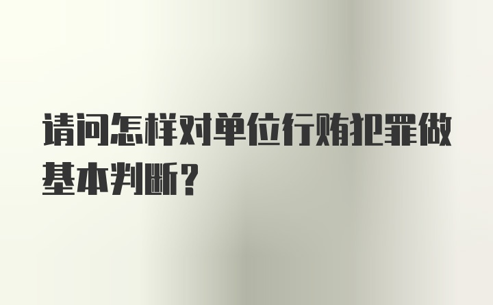 请问怎样对单位行贿犯罪做基本判断？