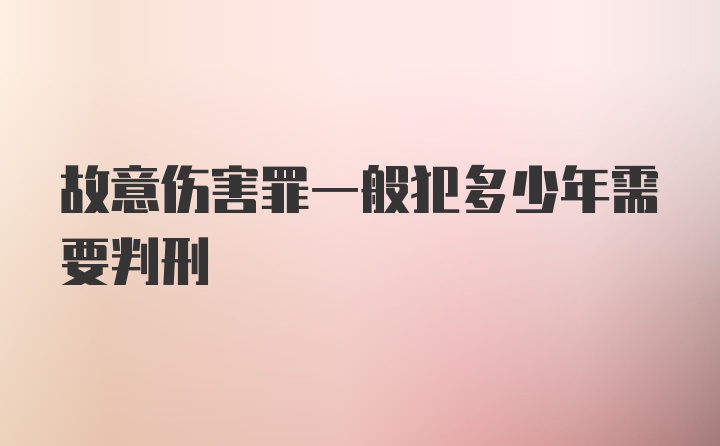 故意伤害罪一般犯多少年需要判刑