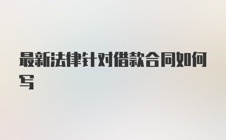 最新法律针对借款合同如何写