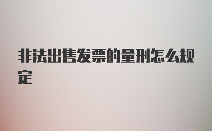 非法出售发票的量刑怎么规定