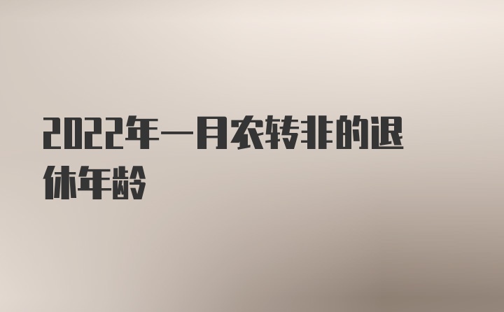 2022年一月农转非的退休年龄