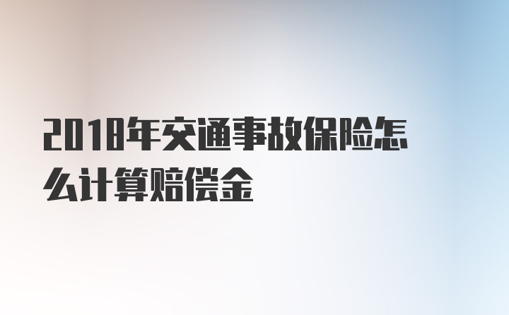 2018年交通事故保险怎么计算赔偿金