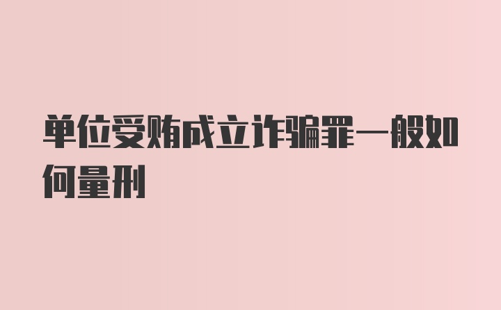 单位受贿成立诈骗罪一般如何量刑