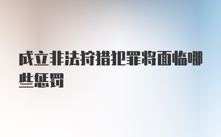 成立非法狩猎犯罪将面临哪些惩罚