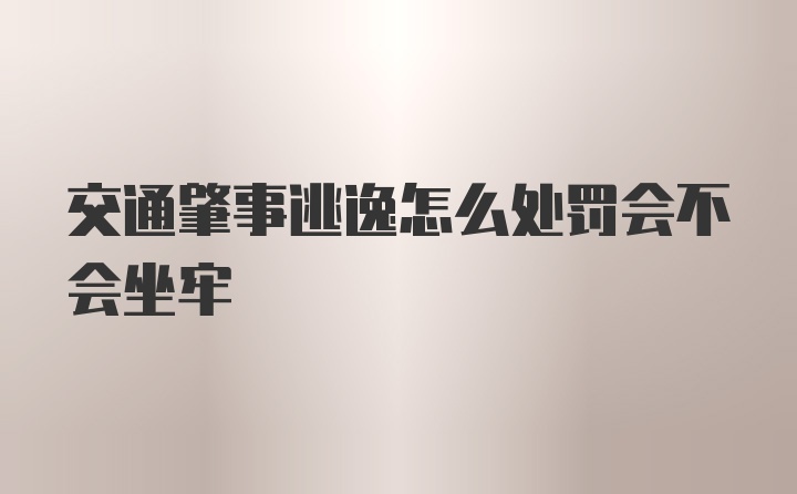 交通肇事逃逸怎么处罚会不会坐牢