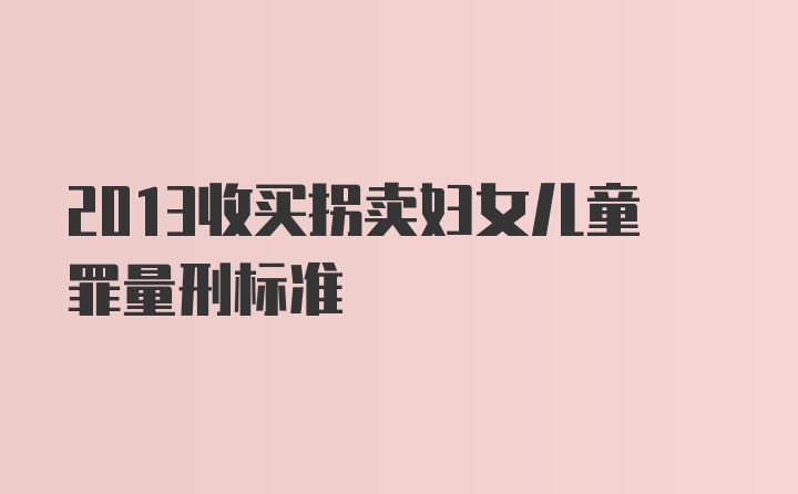 2013收买拐卖妇女儿童罪量刑标准