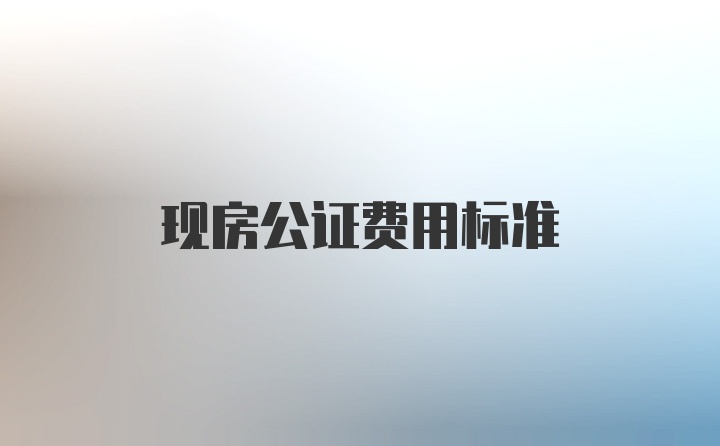 现房公证费用标准