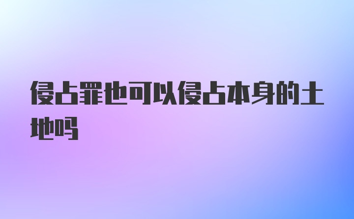 侵占罪也可以侵占本身的土地吗