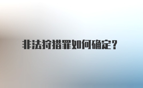 非法狩猎罪如何确定？