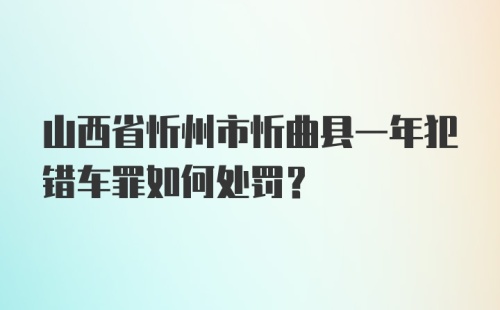 山西省忻州市忻曲县一年犯错车罪如何处罚？