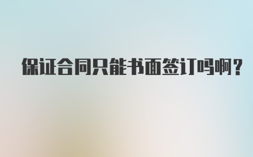 保证合同只能书面签订吗啊？