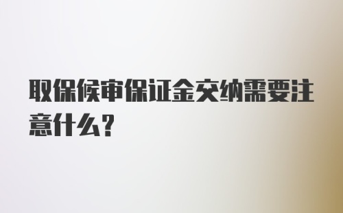 取保候审保证金交纳需要注意什么？