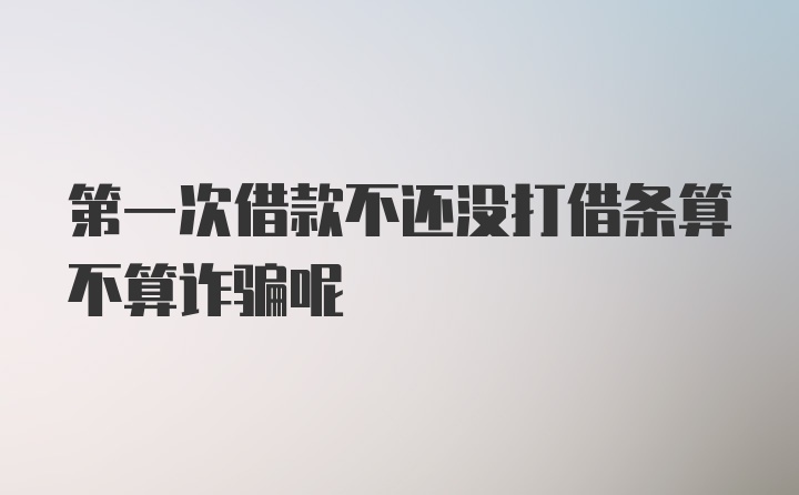 第一次借款不还没打借条算不算诈骗呢