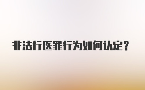 非法行医罪行为如何认定？