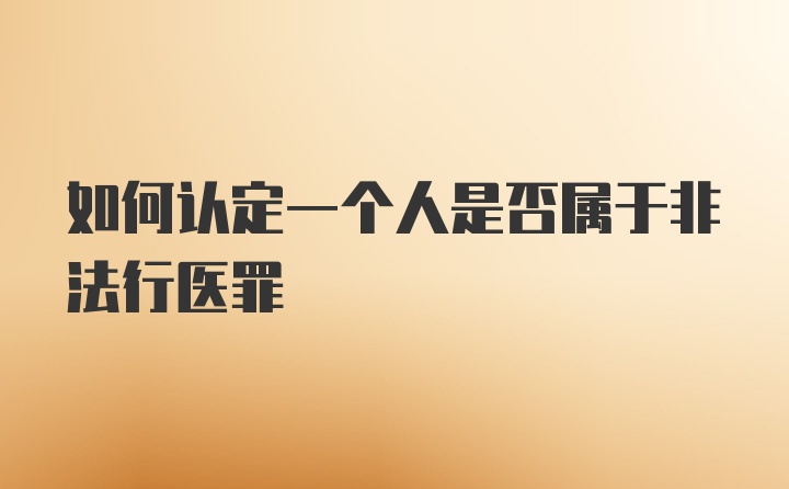 如何认定一个人是否属于非法行医罪