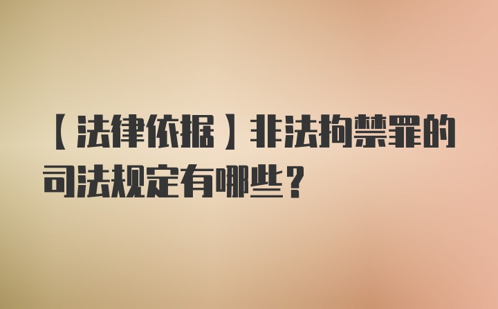 【法律依据】非法拘禁罪的司法规定有哪些？