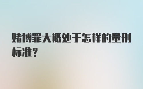 赌博罪大概处于怎样的量刑标准？