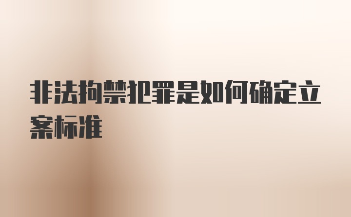 非法拘禁犯罪是如何确定立案标准